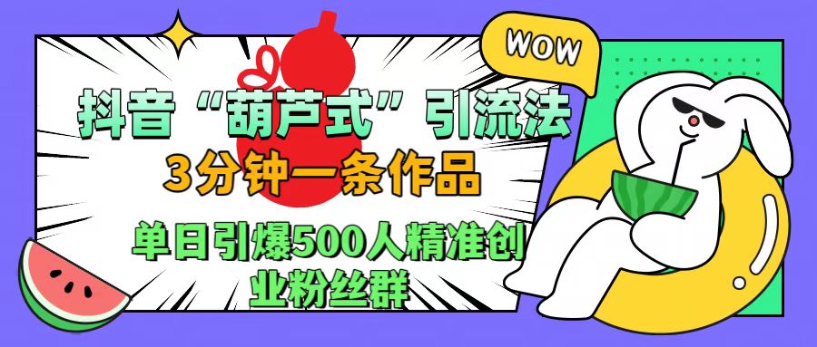 抖音“葫芦式”引流法，三分钟一条作品，单日引爆抖音500人精准创业粉丝群-学途在线