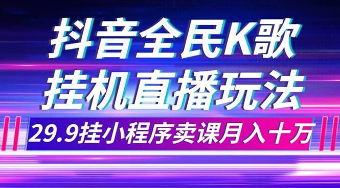 抖音全民K歌直播不露脸玩法，29.9挂小程序卖课月入10万-学途在线