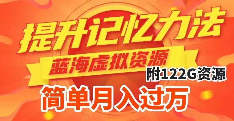 提升高效记忆力法，蓝海虚拟资源项目，成交简单，多种变现方式，月入过万-学途在线