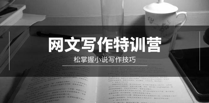 网文-写作特训营，轻松掌握小说写作技巧（20节视频课）-学途在线