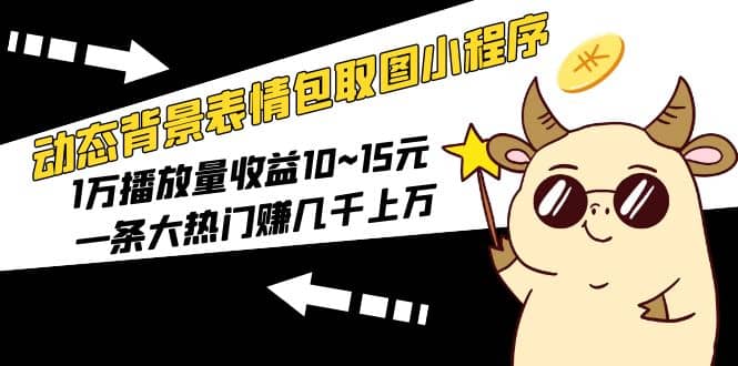 动态背景表情包取图小程序，1万播放量收益10~15元-学途在线