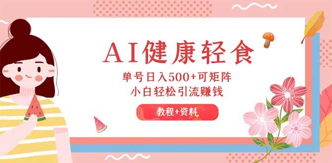 AI健康轻食，单号日入500+可矩阵，小白轻松引流赚钱（教程+食谱）-学途在线