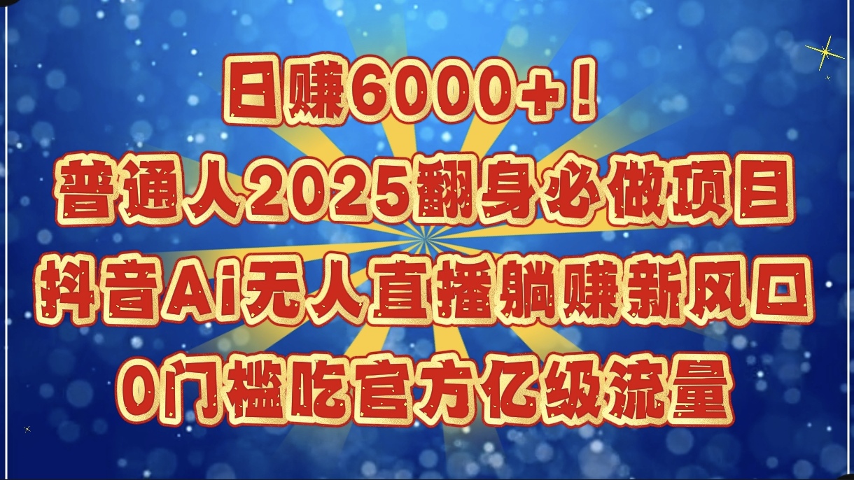 日赚6000+！普通人2025翻身必做项目，抖音Ai无人直播躺赚新风口，0门槛吃官方亿级流量-学途在线