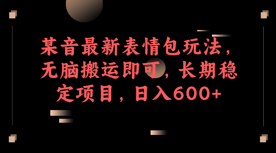 某音最新表情包玩法，无脑搬运即可，长期稳定项目，日入600+-学途在线