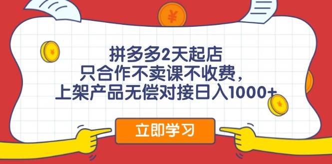 拼多多2天起店，只合作不卖课不收费，上架产品无偿对接日入1000+-学途在线