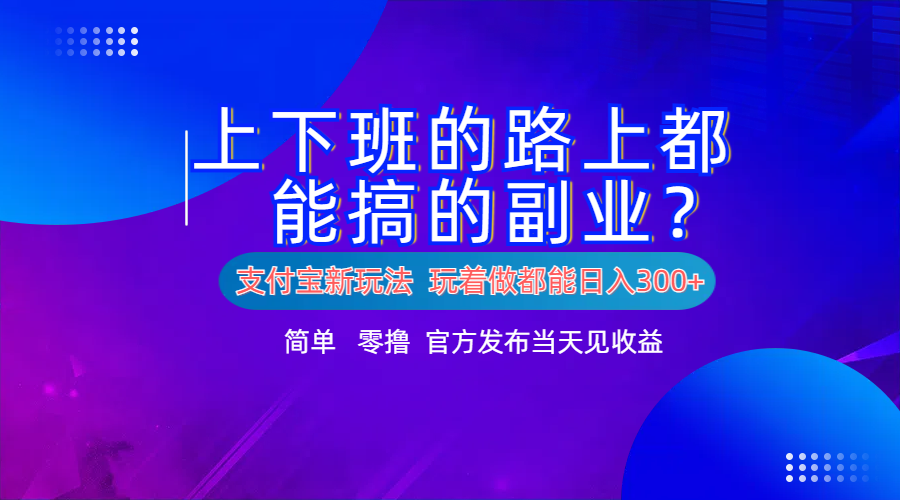 支付宝新项目！上下班的路上都能搞米的副业！简单日入300+-学途在线