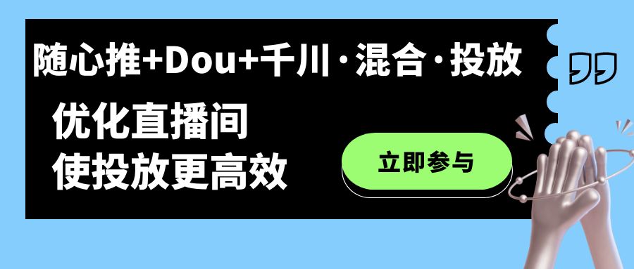 随心推+Dou+千川·混合·投放新玩法，优化直播间使投放更高效-学途在线