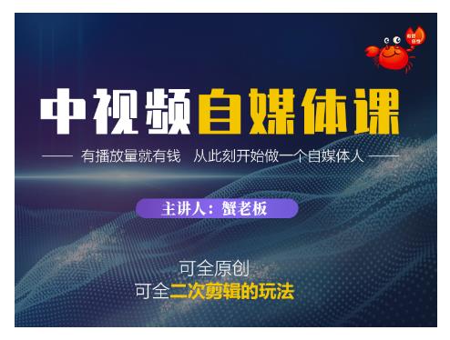 蟹老板·中视频自媒体训练课，可全原创可全二次剪辑的玩法，有播放量就有钱-学途在线