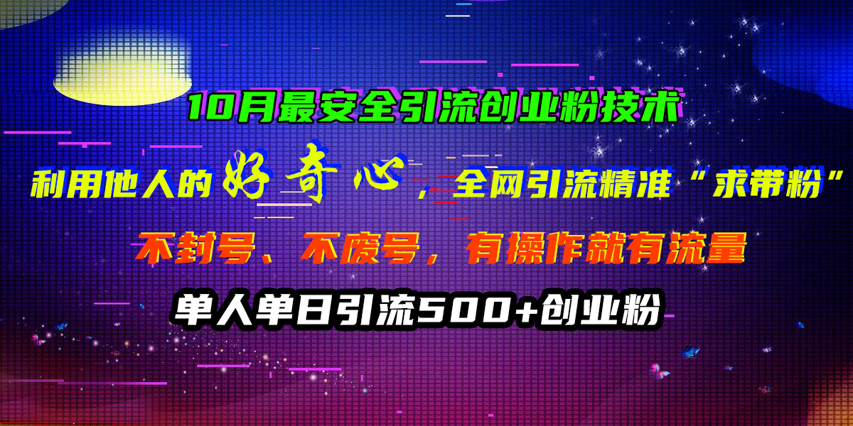 10月最安全引流创业粉技术，利用他人的好奇心，全网引流精准“求带粉”，不封号、不废号，有操作就有流量，单人单日引流500+创业粉-学途在线