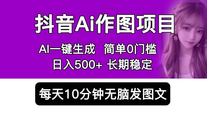 抖音Ai作图项目 Ai手机app一键生成图片 0门槛 每天10分钟发图文 日入500+-学途在线