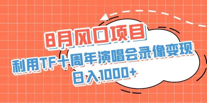 8月风口项目，利用TF十周年演唱会录像变现，日入1000+，简单无脑操作-学途在线