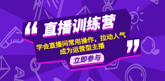 直播训练营：学会直播间常用操作，拉动人气，成为运营型主播-学途在线