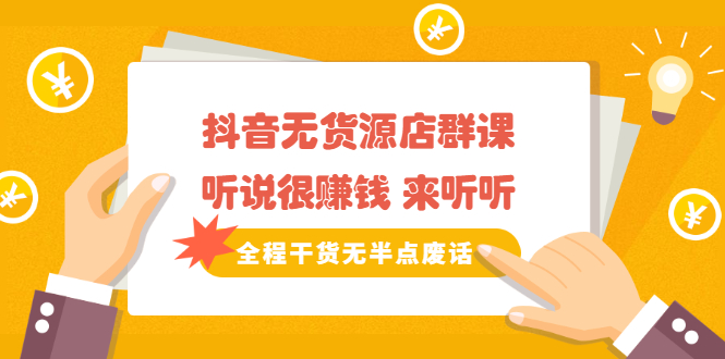《抖音无货源店群课》听说很赚钱 来听听，全程干货无半点废话-学途在线