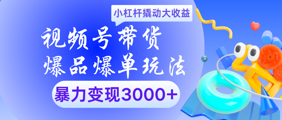 视频号带货爆品爆单玩法小杠杆撬动大收益暴力变现3000+-学途在线