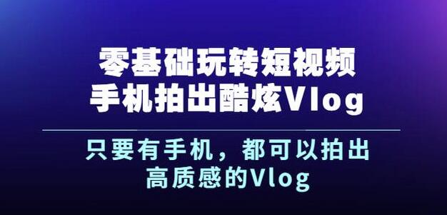 图片[1]-杨精坤零基础玩转短视频手机拍出酷炫Vlog，只要有手机就可以拍出高质感的Vlog-xx网创