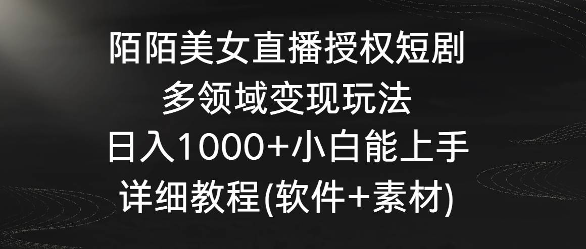 陌陌美女直播授权短剧，多领域变现玩法，日入1000+小白能上手，详细教程…-学途在线