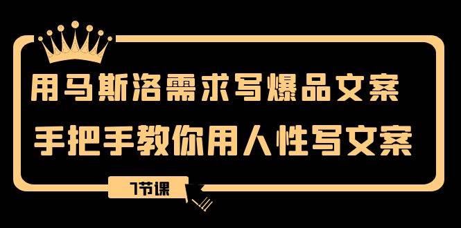 用马斯洛·需求写爆品文案，手把手教你用人性写文案（7节课）-学途在线
