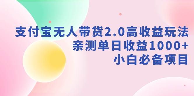 支付宝无人带货2.0高收益玩法，亲测单日收益1000+，小白必备项目-学途在线