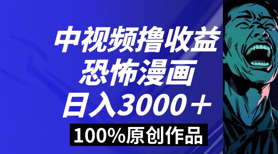 中视频恐怖漫画暴力撸收益，日入3000＋，100%原创玩法，小白轻松上手多…-学途在线