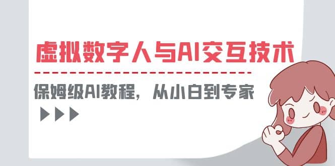 一套教程讲清虚拟数字人与AI交互，保姆级AI教程，从小白到专家-学途在线