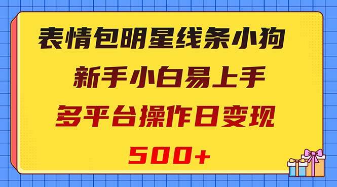 表情包明星线条小狗变现项目，小白易上手多平台操作日变现500+-学途在线