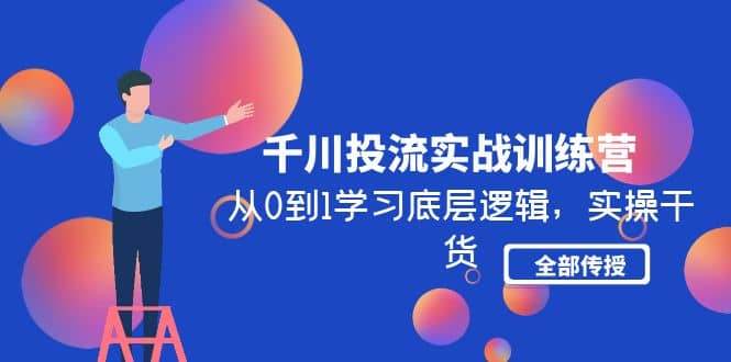 千川投流实战训练营：从0到1学习底层逻辑，实操干货全部传授(无水印)-学途在线