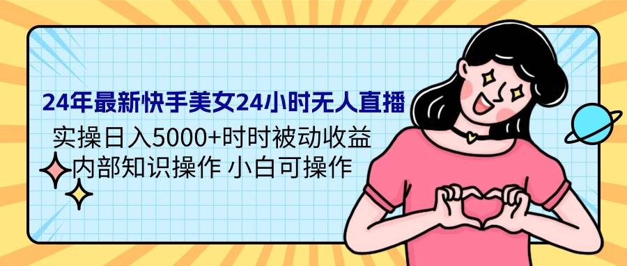 24年最新快手美女24小时无人直播 实操日入5000+时时被动收益 内部知识操…-学途在线