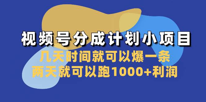 视频号分成计划小项目：几天时间就可以爆一条，两天就可以跑1000+利润-学途在线