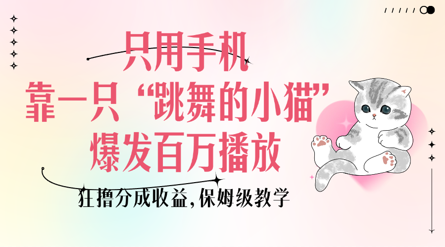 只用手机靠一只“跳舞的小猫”爆发百万播放，狂撸分成收益，保姆级教学-学途在线