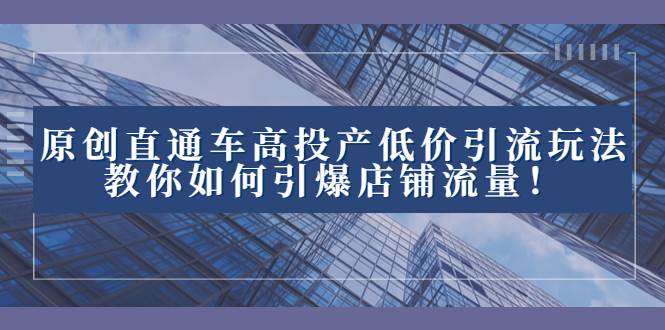 2023直通车高投产低价引流玩法，教你如何引爆店铺流量！-学途在线