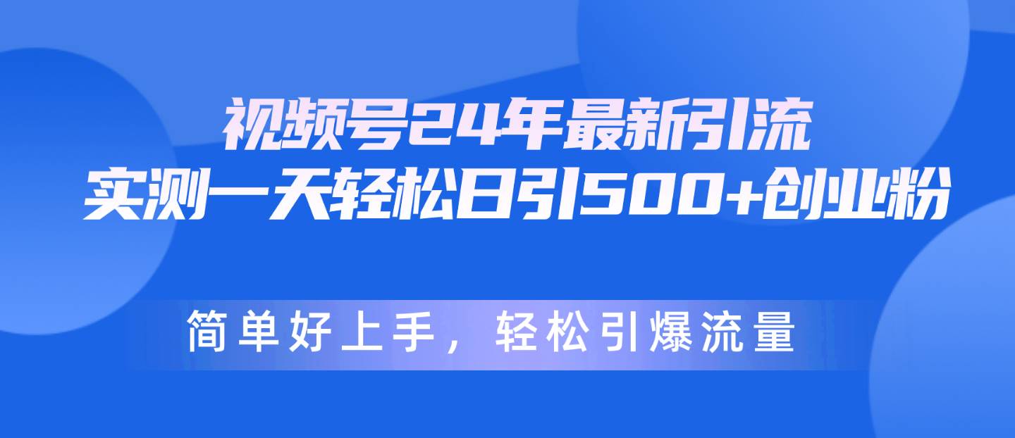 视频号24年最新引流，一天轻松日引500+创业粉，简单好上手，轻松引爆流量-学途在线