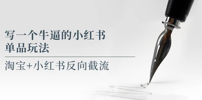 写一个牛逼的小红书单品玩法，淘宝+小红书反向截流！【某公众号付费文章】-学途在线