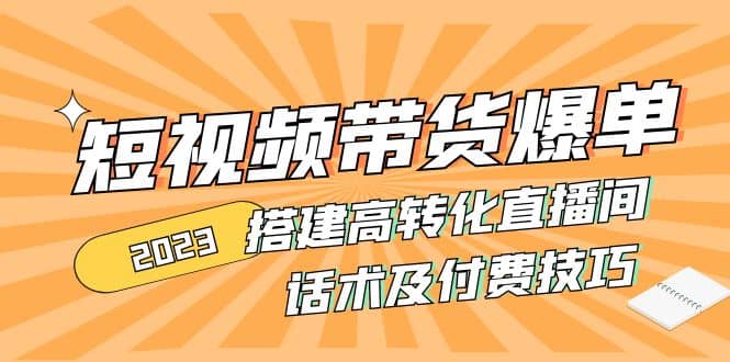 2023短视频带货爆单 搭建高转化直播间 话术及付费技巧(无水印)-学途在线