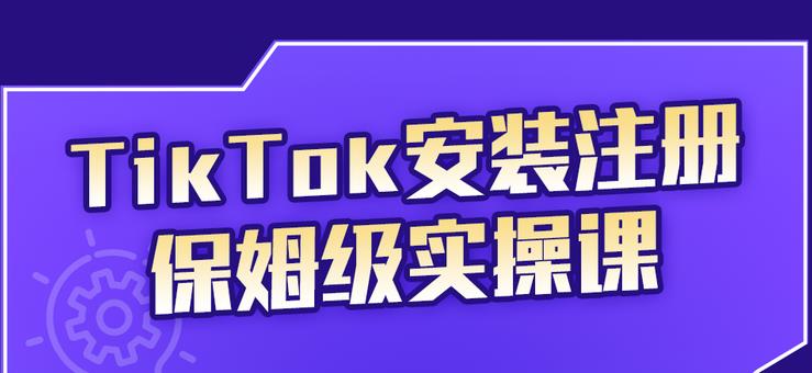 TikTok安装注册保姆级实操课，tiktok账号注册0失败，提高你的账号运营段位-学途在线