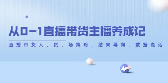 从0-1直播带货主播养成记，直播带货人、货、场策略，结果导向，数据说话-学途在线