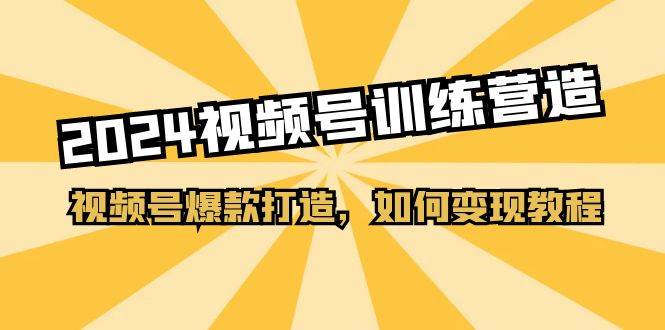 2024视频号训练营，视频号爆款打造，如何变现教程（20节课）-学途在线