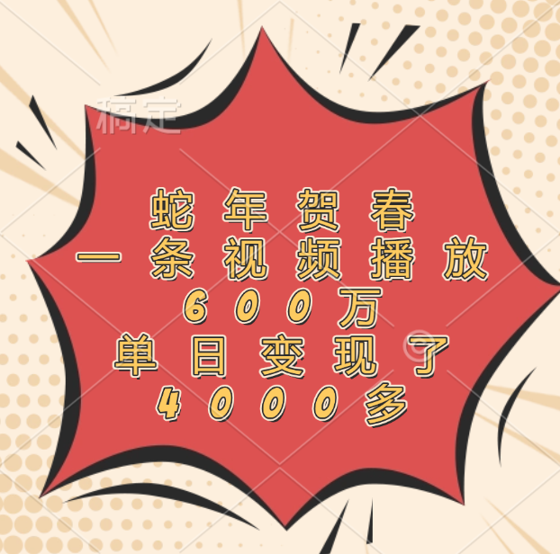 蛇年贺春，一条视频播放600万，单日变现了4000多-学途在线