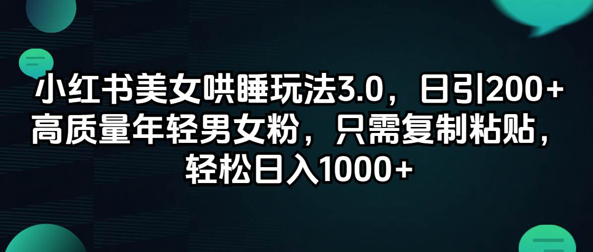 小红书美女哄睡玩法3.0，日引200+高质量年轻男女粉，只需复制粘贴，轻…-学途在线