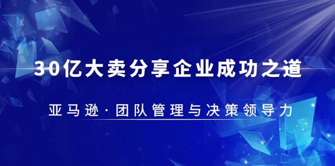 30·亿大卖·分享企业·成功之道-亚马逊·团队管理与决策领导力-学途在线