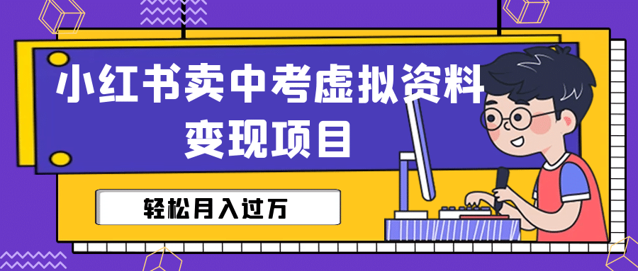 小红书卖中考虚拟资料变现分享课：轻松月入过万（视频+配套资料）-学途在线