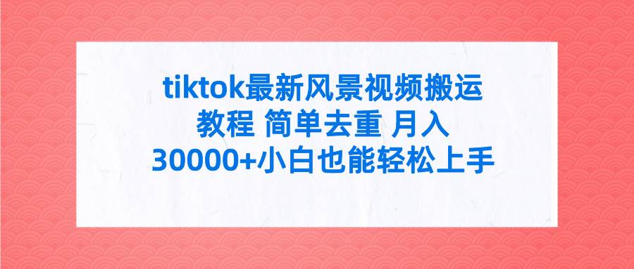 tiktok最新风景视频搬运教程 简单去重 月入30000+附全套工具-学途在线