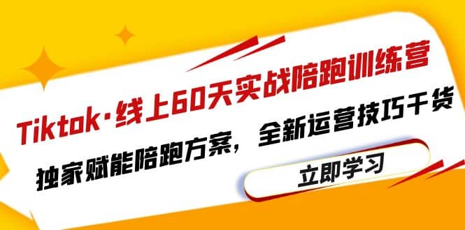 Tiktok·线上60天实战陪跑训练营，独家赋能陪跑方案，全新运营技巧干货-学途在线