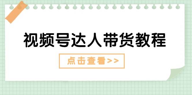 视频号达人带货教程：达人剧情打法+达人带货广告-学途在线