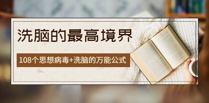 《洗脑的最高境界》人手一本的商业圣经，108个思想病毒+洗脑的万能公式-学途在线