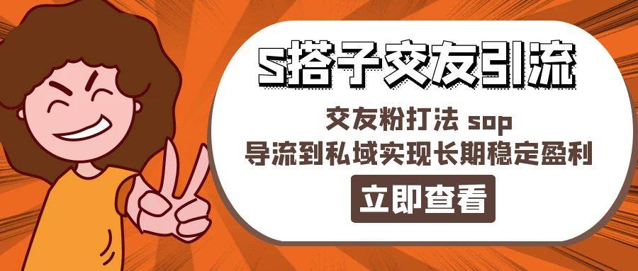 某收费888-S搭子交友引流，交友粉打法 sop，导流到私域实现长期稳定盈利-学途在线