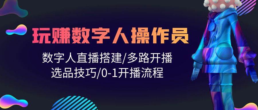 人人都能玩赚数字人操作员 数字人直播搭建/多路开播/选品技巧/0-1开播流程-学途在线