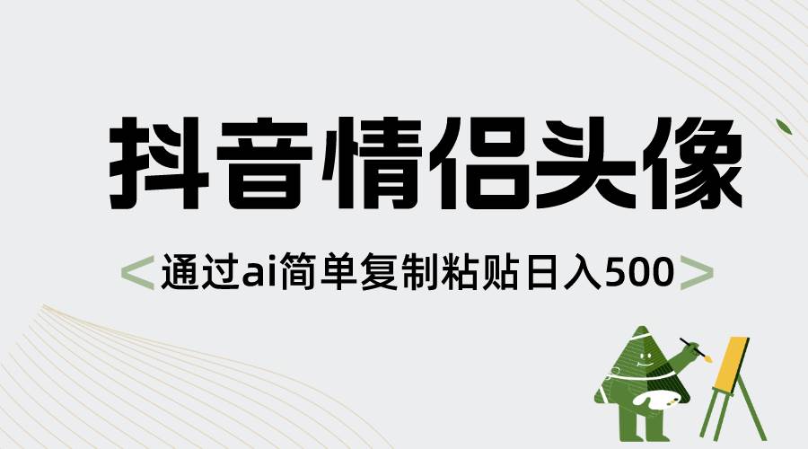 抖音情侣头像，通过ai简单复制粘贴日入500+-学途在线