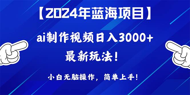 2024年蓝海项目，通过ai制作视频日入3000+，小白无脑操作，简单上手！-学途在线