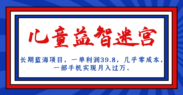 长期蓝海项目 儿童益智迷宫 一单利润39.8 几乎零成本 一部手机实现月入过万-学途在线
