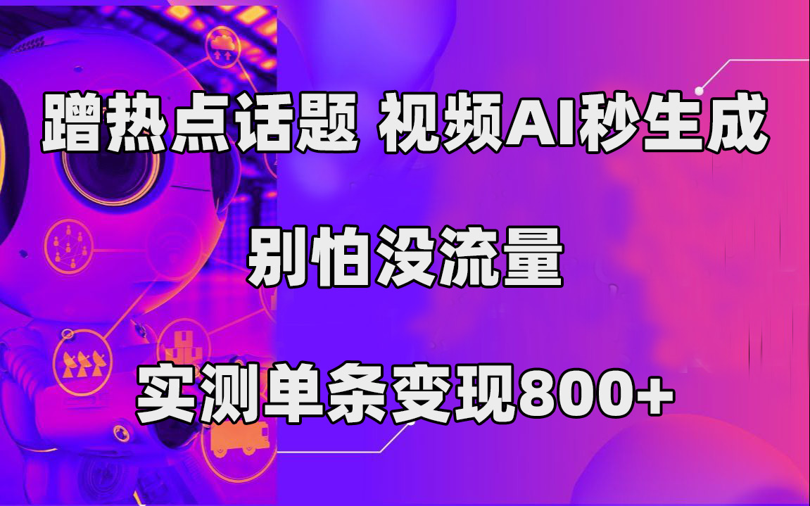 蹭热点话题，视频AI秒生成，别怕没流量，实测单条变现800+-学途在线